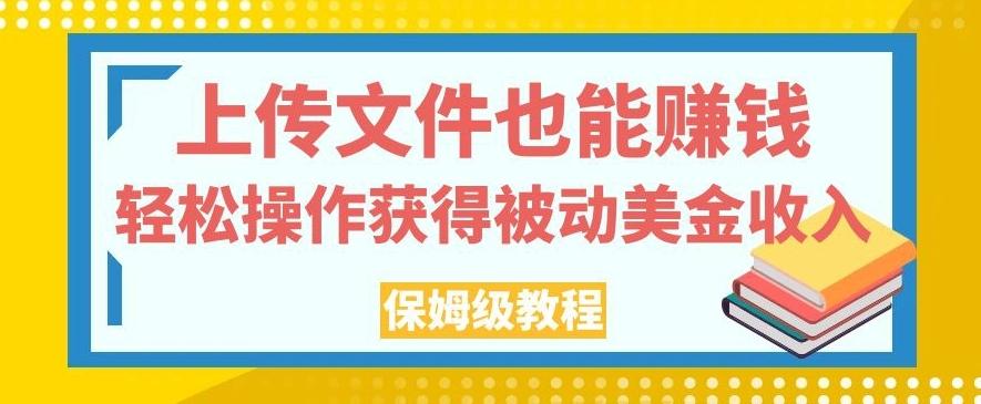 上传文件也能赚钱，轻松操作获得被动美金收入，保姆级教程【揭秘】-百货大全