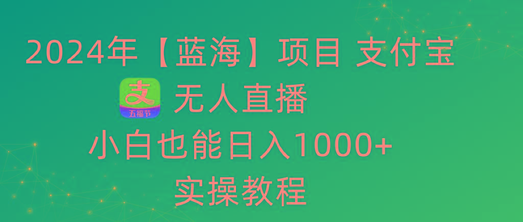 2024年【蓝海】项目 支付宝无人直播 小白也能日入1000+  实操教程-百货大全