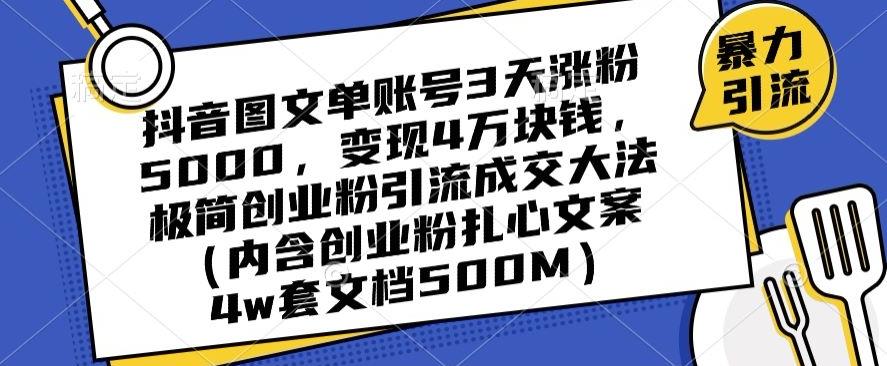 抖音图文单账号3天涨粉5000，变现4万块钱，极简创业粉引流成交大法-百货大全