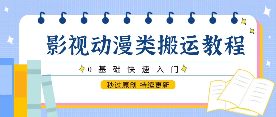 影视动漫类搬运教程,0基础快速入门,秒过原创 持续更新-百货大全