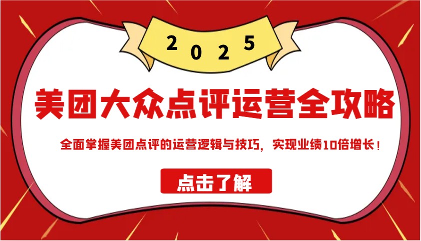 美团大众点评运营全攻略2025，全面掌握美团点评的运营逻辑与技巧，实现业绩10倍增长！-百货大全