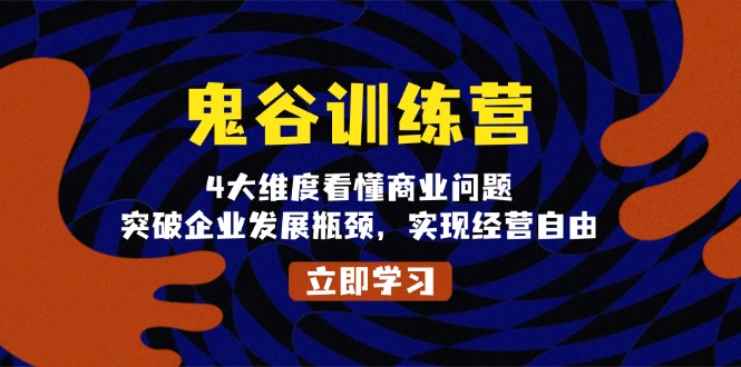 鬼 谷 训 练 营，4大维度看懂商业问题，突破企业发展瓶颈，实现经营自由-百货大全