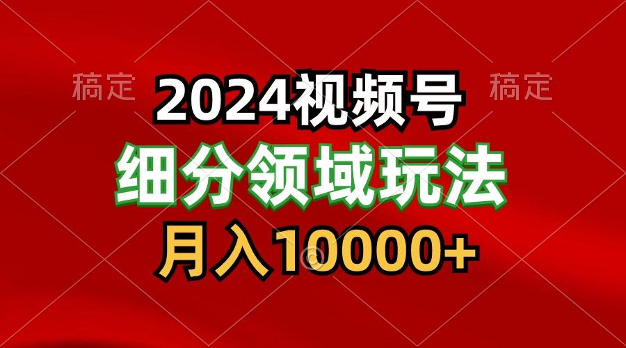 2024视频号分成计划细分领域玩法,每天5分钟,月入1W+-百货大全