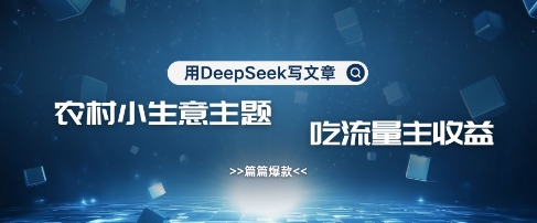 用DeepSeek写农村创业小项目，篇篇爆款，暴力引流，吃流量主收益变现-百货大全