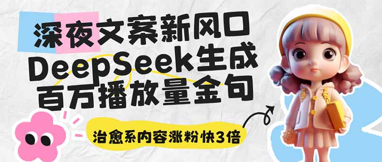 深夜文案新风口：DeepSeek生成百万播放量金句，治愈系内容涨粉快3倍-百货大全