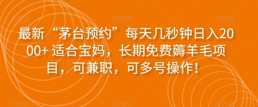 最新“茅台预约”每天几秒钟日入2000+适合宝妈，长期免费薅羊毛项目，可兼职，可多号操作！-百货大全