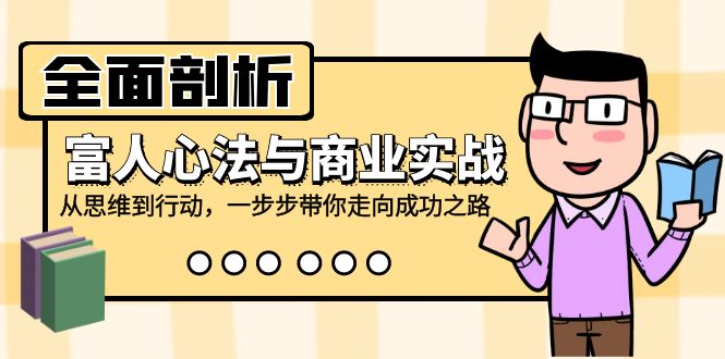 全面剖析富人心法与商业实战，从思维到行动，一步步带你走向成功之路-百货大全