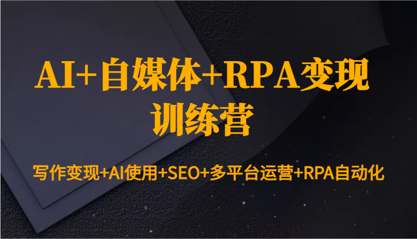 AI+自媒体+RPA变现训练营：写作变现+AI使用+SEO+多平台运营+RPA自动化-百货大全