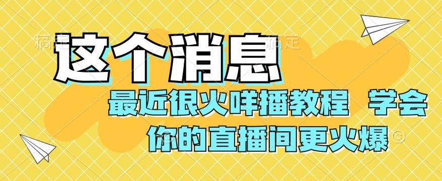 最近很火咩播教程，学会你的直播间更火爆【揭秘】-百货大全