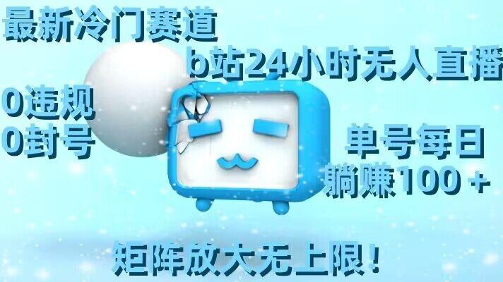 最新冷门赛道，b站24小时无人直播，0违规0封号，单号每日躺赚100＋，矩阵放大无上限【揭秘】-百货大全