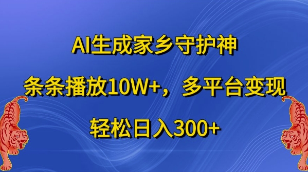 AI生成家乡守护神，条条播放10W+，多平台变现，轻松日入300+【揭秘】-百货大全