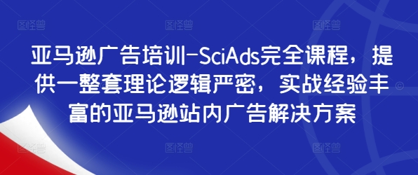 亚马逊广告培训-SciAds完全课程，提供一整套理论逻辑严密，实战经验丰富的亚马逊站内广告解决方案-百货大全