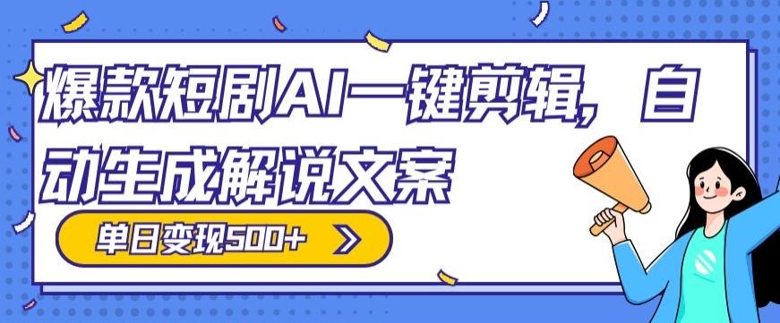 爆款短剧，AI一键剪辑，自动生成解说文案，条条过原创，日入500+（+附授权渠道+AI剪辑软件+短剧资源）-百货大全