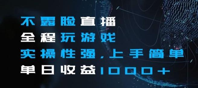 不露脸直播全程玩游戏，实操性强，上手简单，单日收益1000+【揭秘】-百货大全