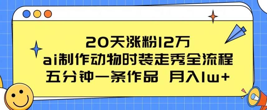 20天涨粉12万，ai制作动物时装走秀全流程，五分钟一条作品，流量大【揭秘】-百货大全