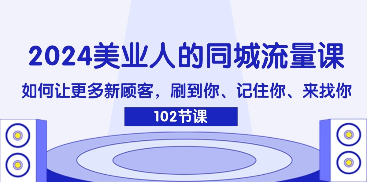 2024美业人的同城流量课：如何让更多新顾客，刷到你、记住你、来找你-百货大全