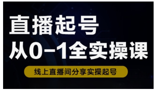 直播起号从0-1全实操课，新人0基础快速入门，0-1阶段流程化学习-百货大全