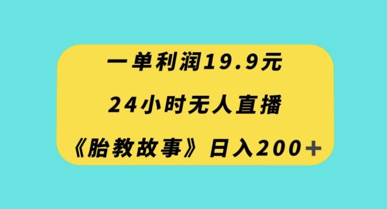 一单利润19.9，24小时无人直播胎教故事，每天轻松200+【揭秘】-百货大全