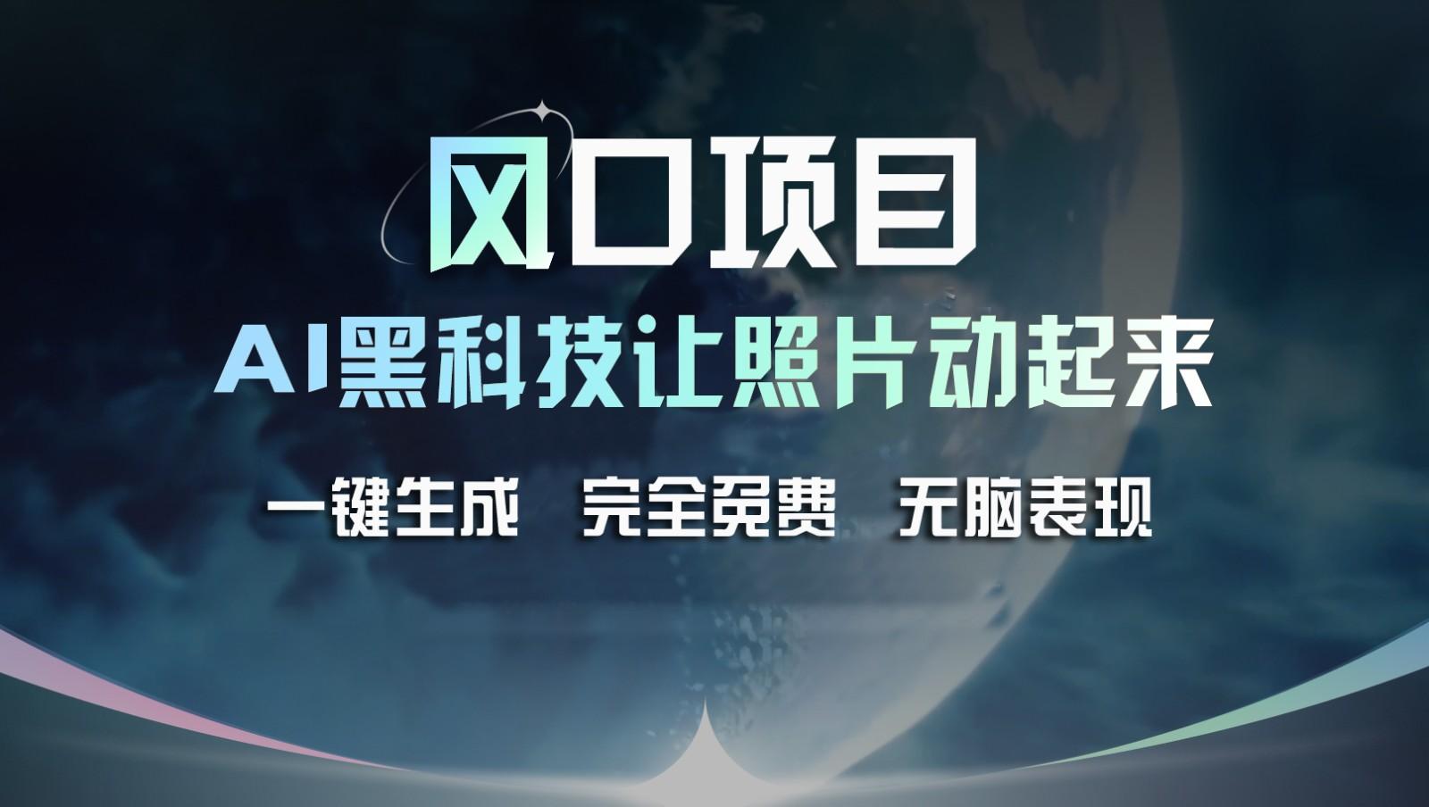 风口项目，AI 黑科技让老照片复活！一键生成完全免费！接单接到手抽筋，无脑变现-百货大全