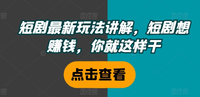 短剧最新玩法讲解，短剧想赚钱，你就这样干-百货大全