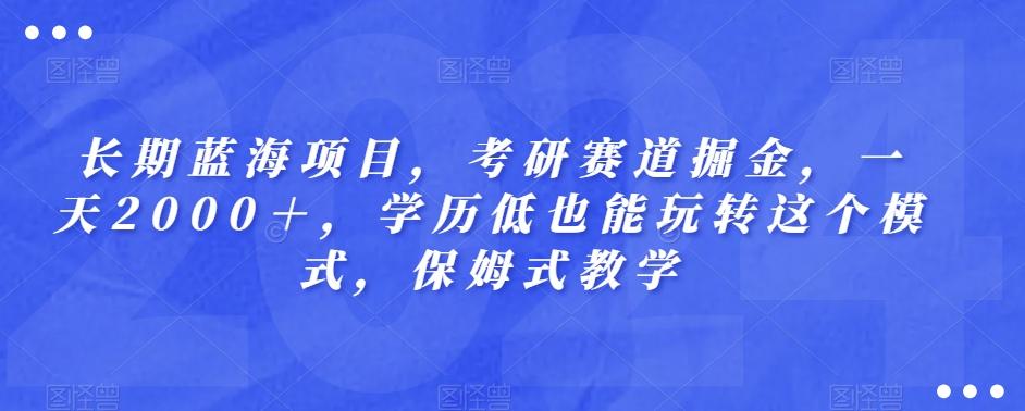 长期蓝海项目，考研赛道掘金，一天2000＋，学历低也能玩转这个模式，保姆式教学-百货大全