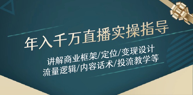 年入千万直播实操指导：讲解商业框架/定位/变现设计/流量逻辑/内容话术/等-百货大全