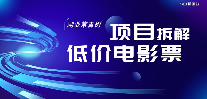 低价电影票项目拆解，便宜电影票出票，电影票优惠，电影票副业从0-1～-百货大全