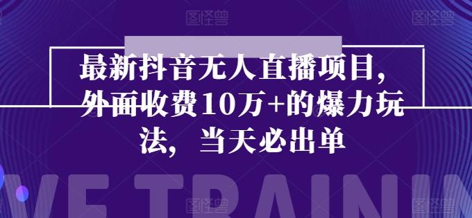 最新抖音无人直播项目，外面收费10w+的爆力玩法，当天必出单-百货大全
