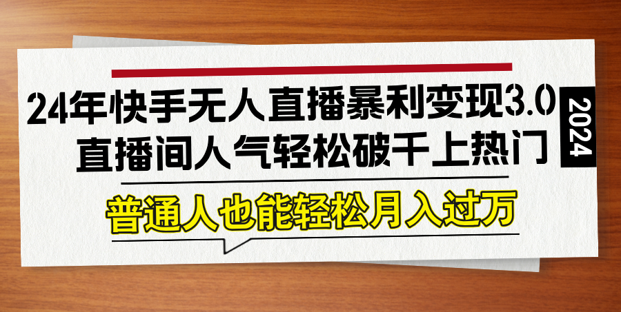 24年快手无人直播暴利变现3.0，直播间人气轻松破千上热门，普通人也能...-百货大全