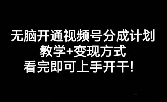 无脑开通视频号分成计划，教学+变现方式，看完即可上手开干!-百货大全