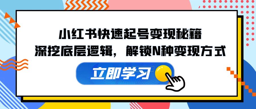 小红书快速起号变现秘籍：深挖底层逻辑，解锁N种变现方式-百货大全