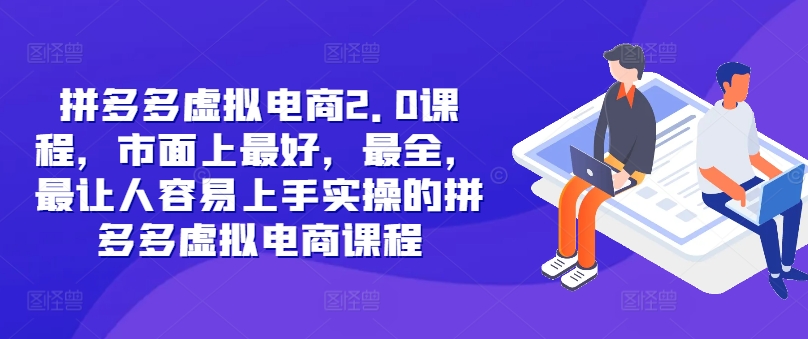 拼多多虚拟电商2.0项目，市面上最好，最全，最让人容易上手实操的拼多多虚拟电商课程-百货大全