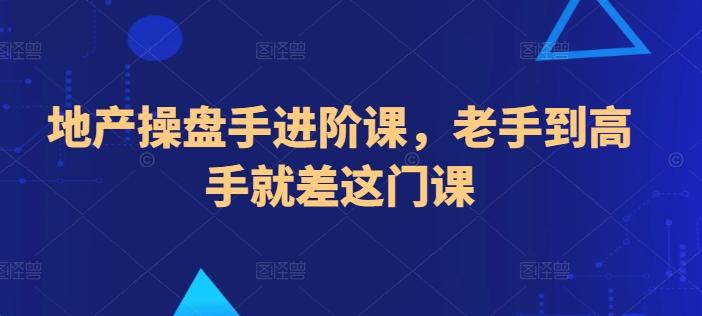 地产操盘手进阶课，老手到高手就差这门课-百货大全