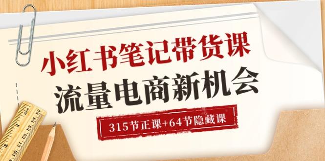 小红书-笔记带货课【6月更新】流量 电商新机会 315节正课+64节隐藏课-百货大全