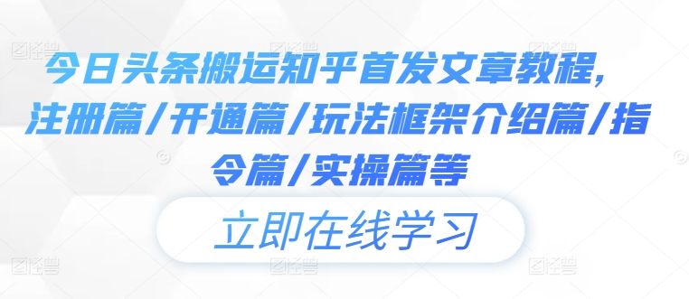 今日头条搬运知乎首发文章教程，注册篇/开通篇/玩法框架介绍篇/指令篇/实操篇等-百货大全
