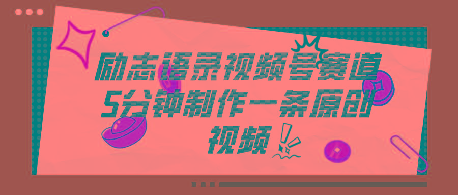 视频号励志语录赛道详解，5分钟一条，条条原创，轻松赚钱！-百货大全