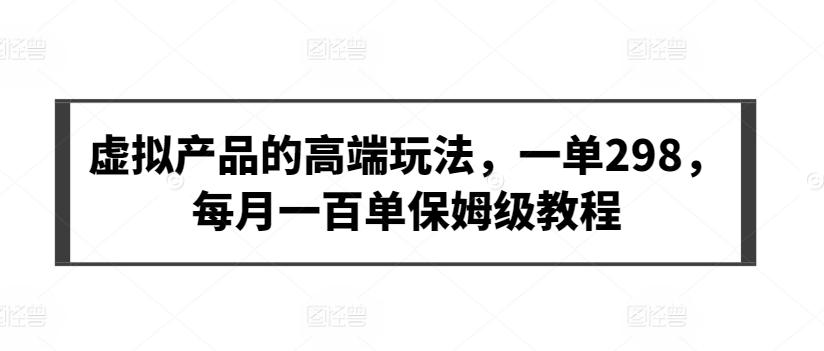 虚拟产品的高端玩法，一单298，每月一百单保姆级教程【揭秘】-百货大全