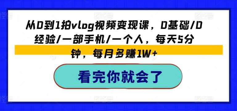 从0到1拍vlog视频变现课，0基础/0经验/一部手机/一个人，每天5分钟，每月多赚1W+-百货大全