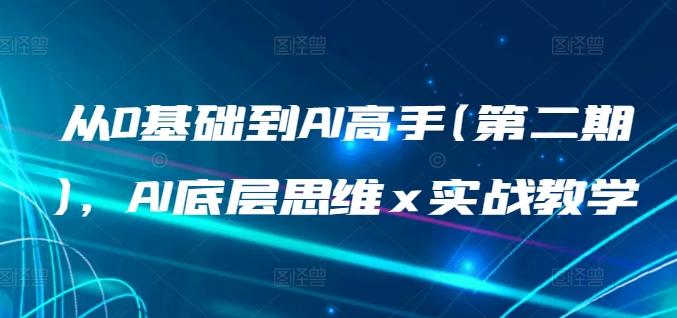 从0基础到AI高手(第二期)，AI底层思维 x 实战教学-百货大全