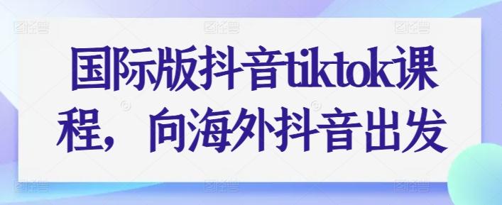 国际版抖音tiktok课程，向海外抖音出发-百货大全