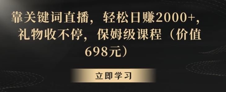 靠关键词直播，轻松日赚2000+，礼物收不停，保姆级课程(价值698元)【揭秘】-百货大全