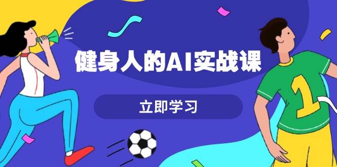 健身人的AI实战课，7天从0到1提升效率，快速入门AI，掌握爆款内容-百货大全