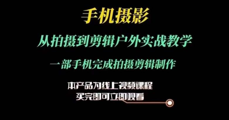 运镜剪辑实操课，手机摄影从拍摄到剪辑户外实战教学，一部手机完成拍摄剪辑制作-百货大全