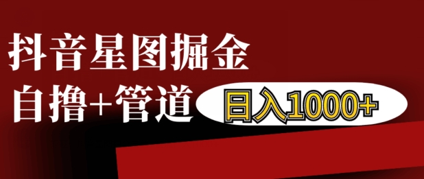 抖音星图掘金自撸，可以管道也可以自营，日入1k【揭秘】-百货大全