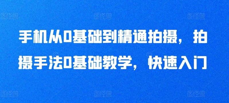 手机从0基础到精通拍摄，拍摄手法0基础教学，快速入门-百货大全