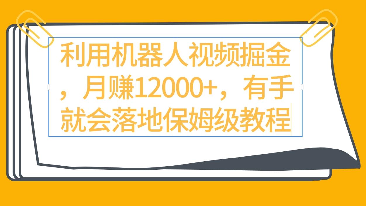(9346期)利用机器人视频掘金月赚12000+，有手就会落地保姆级教程-百货大全