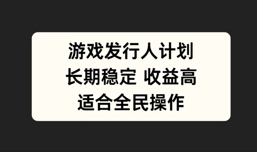 游戏发行人计划，长期稳定，适合全民操作【揭秘】-百货大全