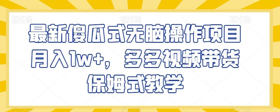 最新傻瓜式无脑操作项目月入1w+，多多视频带货保姆式教学【揭秘】-百货大全
