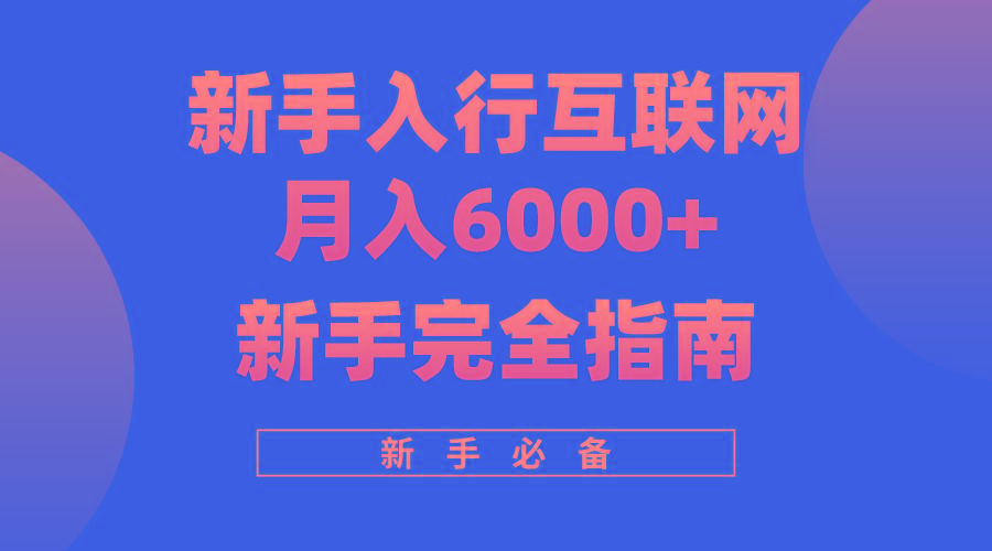 (10058期)互联网新手月入6000+完全指南 十年创业老兵用心之作，帮助小白快速入门-百货大全