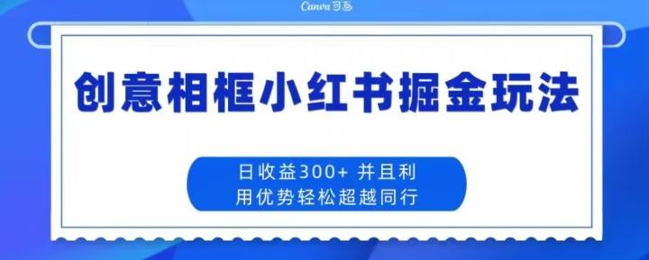 创意相框小红书掘金玩法日收益300+-百货大全